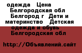 одежда › Цена ­ 2 000 - Белгородская обл., Белгород г. Дети и материнство » Детская одежда и обувь   . Белгородская обл.